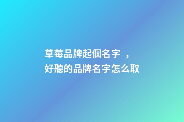 草莓品牌起個名字，好聽的品牌名字怎么取